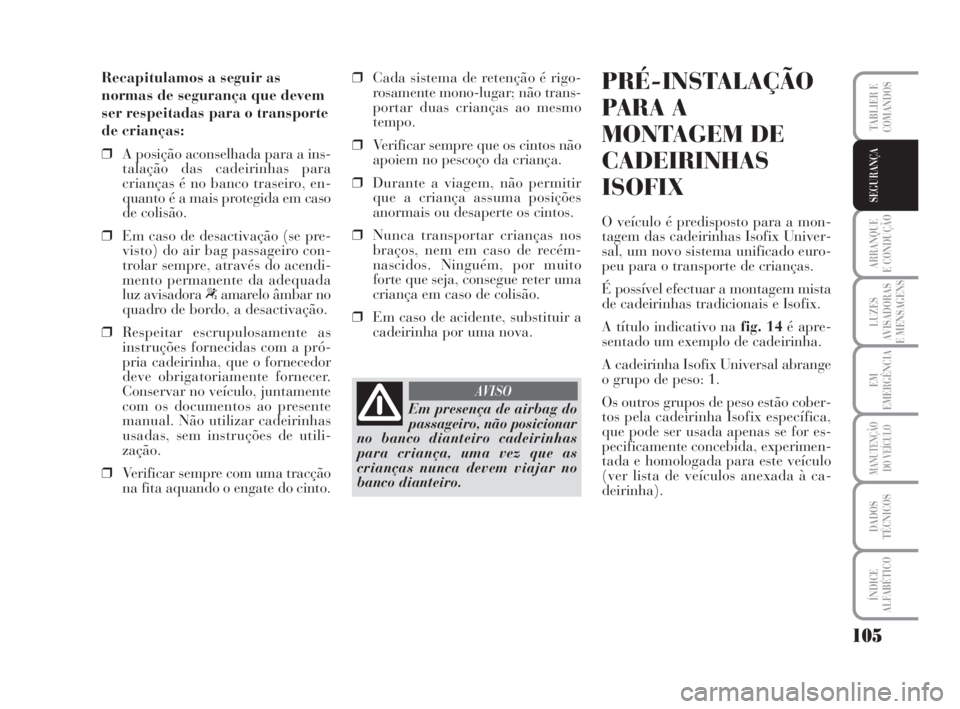 Lancia Musa 2008  Manual de Uso e Manutenção (in Portuguese) 105
ARRANQUE
E CONDUÇÃO
LUZES
AVISADORAS
E MENSAGENS
EM
EMERGÊNCIA
MANUTENÇÃO
DO VEÍCULO
DADOS
TÉCNICOS
ÍNDICE
ALFABÉTICO
TABLIER E
COMANDOS
SEGURANÇA
Recapitulamos a seguir as
normas de seg