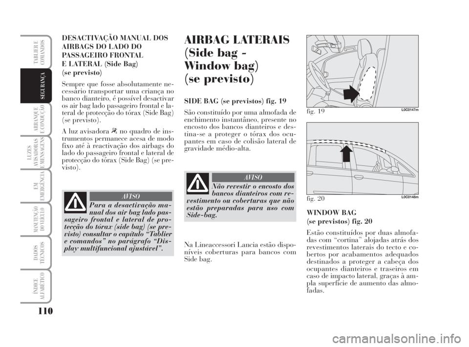 Lancia Musa 2008  Manual de Uso e Manutenção (in Portuguese) 110
ARRANQUE
E CONDUÇÃO
LUZES
AVISADORAS
E MENSAGENS
EM
EMERGÊNCIA
MANUTENÇÃO
DO VEÍCULO
DADOS
TÉCNICOS
ÍNDICE
ALFABÉTICO
TABLIER E
COMANDOS
SEGURANÇA
DESACTIVAÇÃO MANUAL DOS
AIRBAGS DO LA