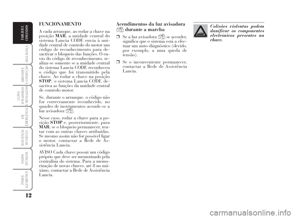 Lancia Musa 2008  Manual de Uso e Manutenção (in Portuguese) 12
SEGURANÇA
ARRANQUE
E CONDUÇÃO
LUZES
AVISADORAS
E MENSAGENS
EM
EMERGÊNCIA
MANUTENÇÃO
DO VEÍCULO
DADOS
TÉCNICOS
ÍNDICE
ALFABÉTICO
TABLIER E
COMANDOS
Acendimentos da luz avisadora
Ydurante a