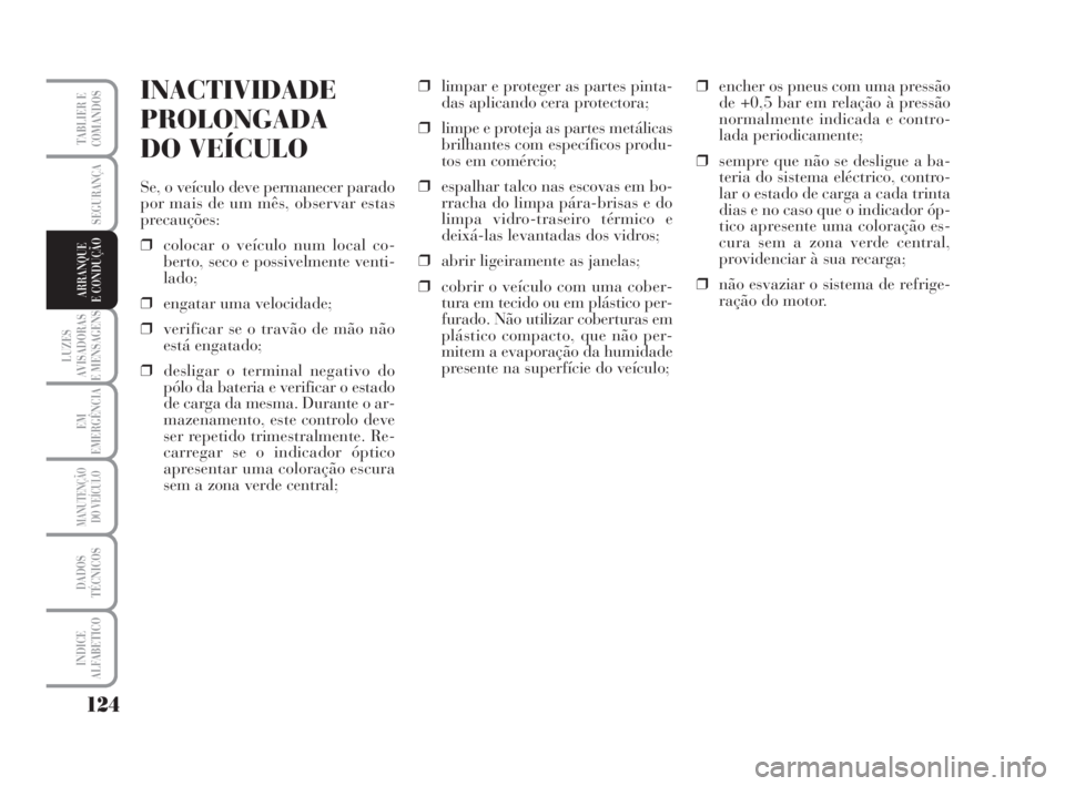 Lancia Musa 2008  Manual de Uso e Manutenção (in Portuguese) 124
LUZES
AVISADORAS
E MENSAGENS
EM
EMERGÊNCIA
MANUTENÇÃO
DO VEÍCULO
DADOS
TÉCNICOS
INDICE
ALFABETICO
TABLIER E
COMANDOS
SEGURANÇA
ARRANQUE
E CONDUÇÃO
INACTIVIDADE
PROLONGADA
DO VEÍCULO
Se, o
