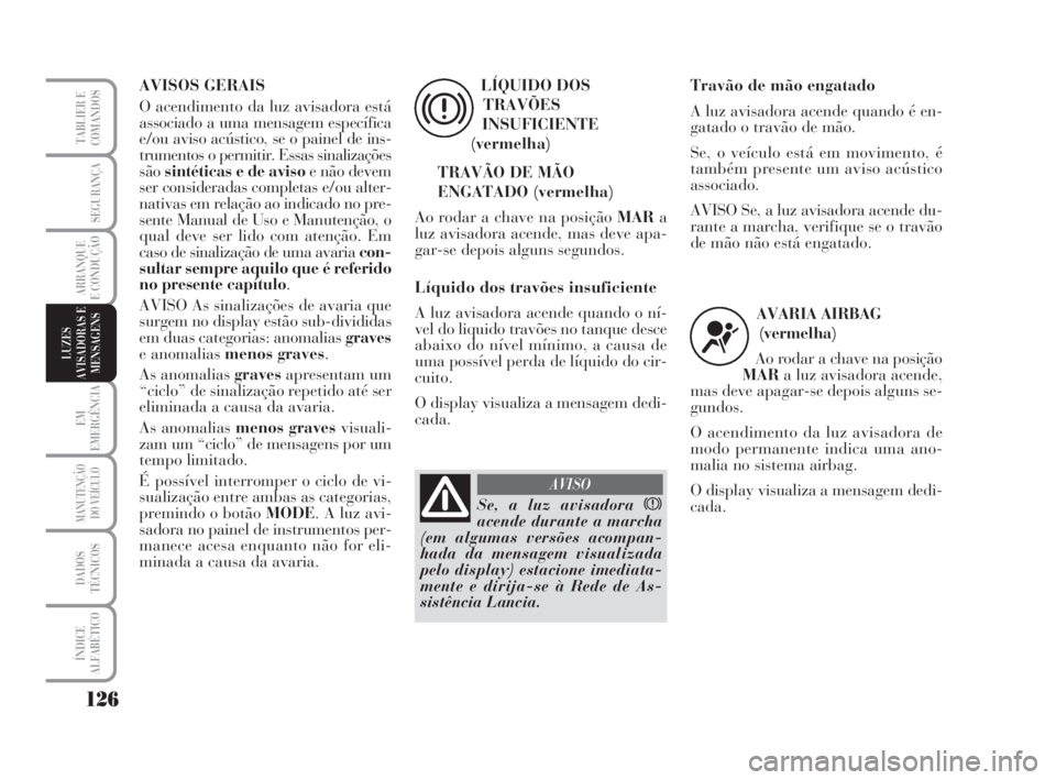Lancia Musa 2008  Manual de Uso e Manutenção (in Portuguese) 126
EM
EMERGÊNCIA
MANUTENÇÃO
DO VEÍCULO
DADOS
TÉCNICOS
ÍNDICE
ALFABÉTICO
TABLIER E
COMANDOS
SEGURANÇA
ARRANQUE
E CONDUÇÃO
LUZES
AVISADORAS E
MENSAGENS
AVISOS GERAIS
O acendimento da luz avis