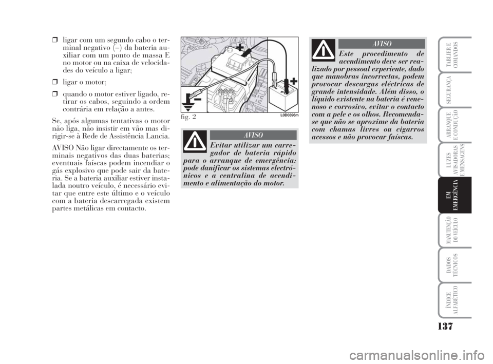 Lancia Musa 2008  Manual de Uso e Manutenção (in Portuguese) AVISO
AVISO
137
LUZES
AVISADORAS
E MENSAGENS
MANUTENÇÃO
DO VEÍCULO
DADOS
TÉCNICOS
ÍNDICE
ALFABÉTICO
TABLIER E
COMANDOS
SEGURANÇA
ARRANQUE
E CONDUÇÃO
EM
EMERGÊNCIA
❒ligar com um segundo cab