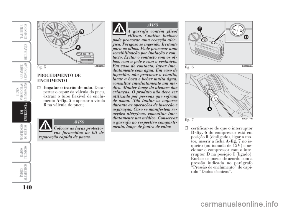 Lancia Musa 2008  Manual de Uso e Manutenção (in Portuguese) 140
LUZES
AVISADORAS
E MENSAGENS
MANUTENÇÃO
DO VEÍCULO
DADOS
TÉCNICOS
ÍNDICE
ALFABÉTICO
TABLIER E
COMANDOS
SEGURANÇA
ARRANQUE
E CONDUÇÃO
EM
EMERGÊNCIA
PROCEDIMENTO DE
ENCHIMENTO
❒Engatar o