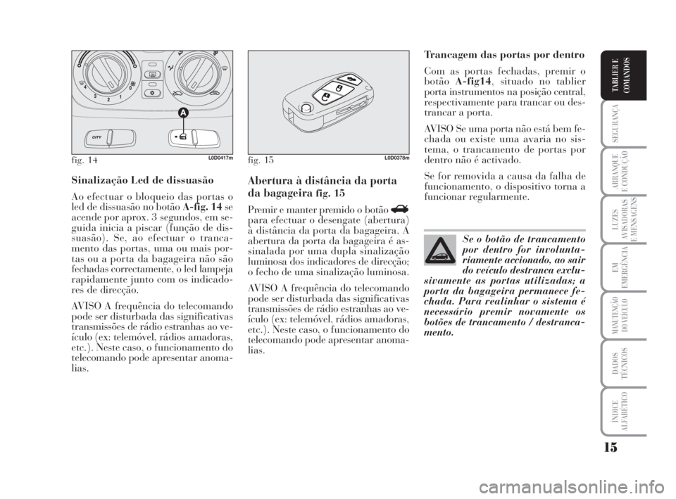 Lancia Musa 2008  Manual de Uso e Manutenção (in Portuguese) 15
SEGURANÇA
ARRANQUE
E CONDUÇÃO
LUZES
AVISADORAS
E MENSAGENS
EM
EMERGÊNCIA
MANUTENÇÃO
DO VEÍCULO
DADOS
TÉCNICOS
ÍNDICE
ALFABÉTICO
TABLIER E
COMANDOS
Sinalização Led de dissuasão
Ao efect