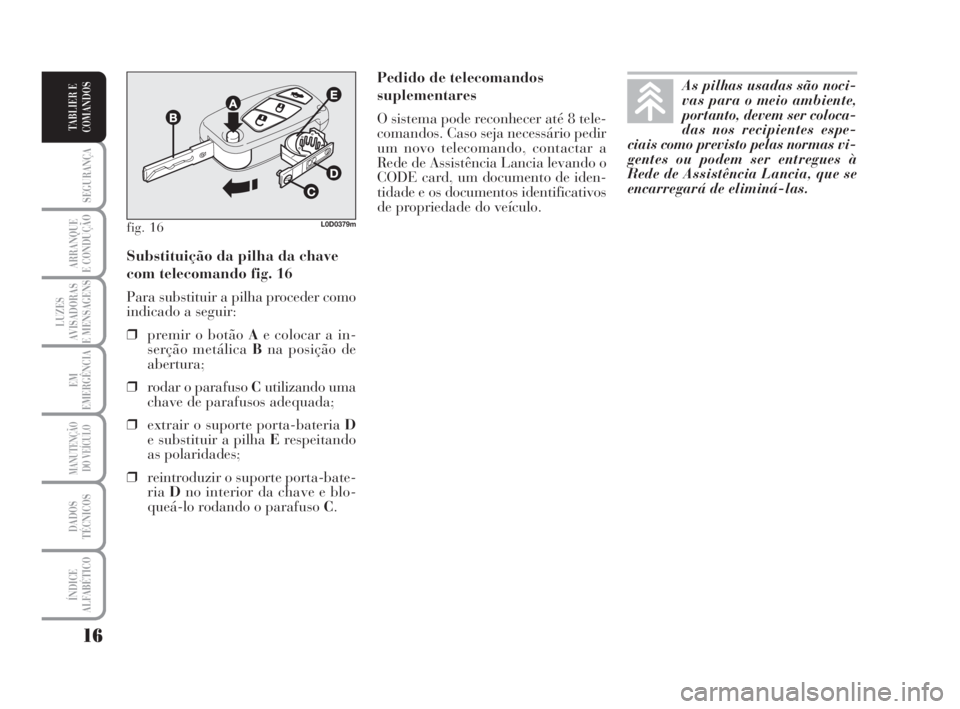 Lancia Musa 2008  Manual de Uso e Manutenção (in Portuguese) 16
SEGURANÇA
ARRANQUE
E CONDUÇÃO
LUZES
AVISADORAS
E MENSAGENS
EM
EMERGÊNCIA
MANUTENÇÃO
DO VEÍCULO
DADOS
TÉCNICOS
ÍNDICE
ALFABÉTICO
TABLIER E
COMANDOS
Pedido de telecomandos
suplementares
O s