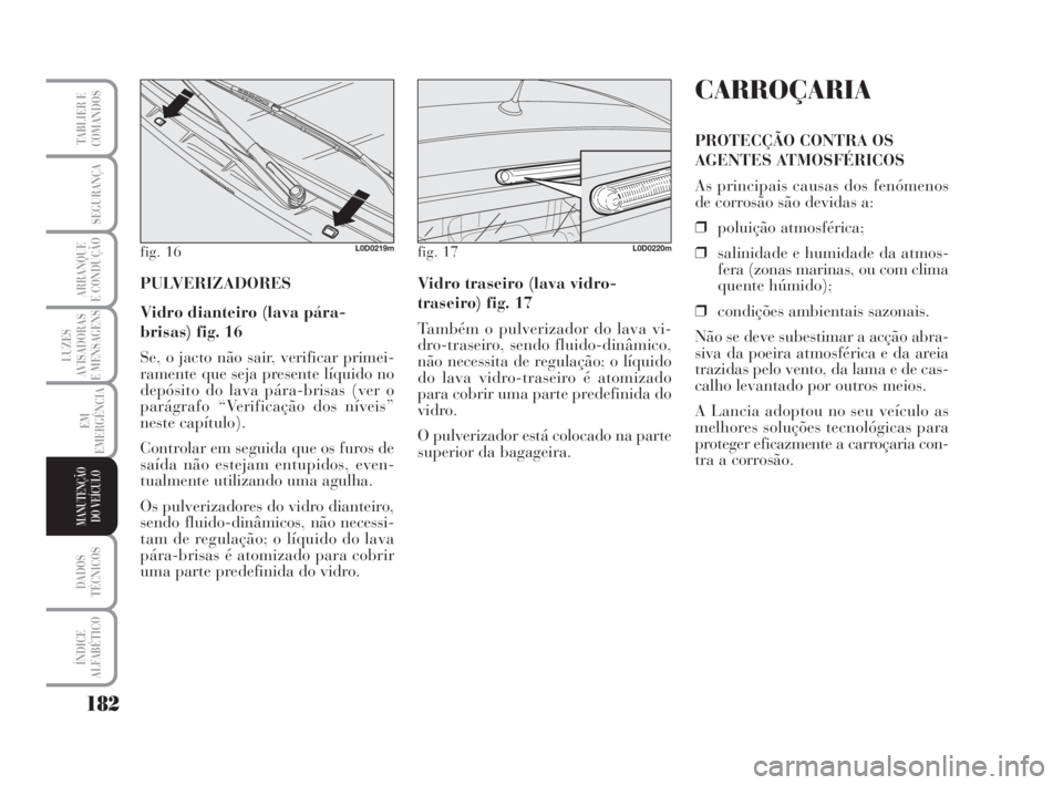 Lancia Musa 2008  Manual de Uso e Manutenção (in Portuguese) 182
LUZES
AVISADORAS
E MENSAGENS
DADOS
TÉCNICOS
ÍNDICE
ALFABÉTICO
TABLIER E
COMANDOS
SEGURANÇA
ARRANQUE
E CONDUÇÃO
EM
EMERGÊNCIA
MANUTENÇÃO
DO VEÍCULO
PULVERIZADORES
Vidro dianteiro (lava p