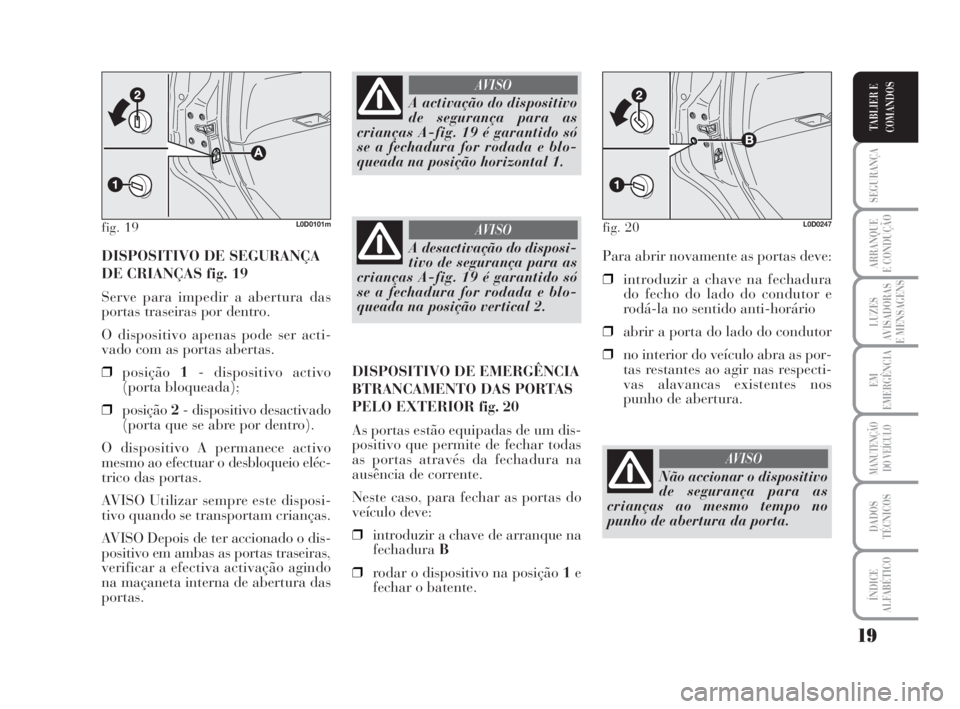 Lancia Musa 2008  Manual de Uso e Manutenção (in Portuguese) 19
SEGURANÇA
ARRANQUE
E CONDUÇÃO
LUZES
AVISADORAS
E MENSAGENS
EM
EMERGÊNCIA
MANUTENÇÃO
DO VEÍCULO
DADOS
TÉCNICOS
ÍNDICE
ALFABÉTICO
TABLIER E
COMANDOS
DISPOSITIVO DE SEGURANÇA
DE CRIANÇAS f