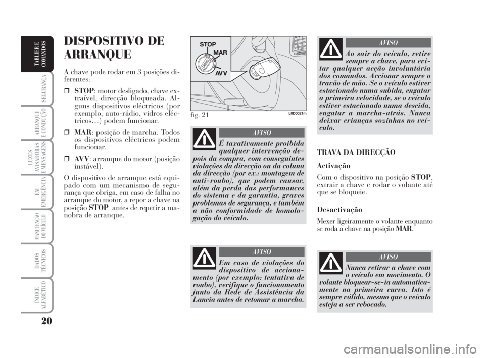 Lancia Musa 2008  Manual de Uso e Manutenção (in Portuguese) 20
SEGURANÇA
ARRANQUE
E CONDUÇÃO
LUZES
AVISADORAS
E MENSAGENS
EM
EMERGÊNCIA
MANUTENÇÃO
DO VEÍCULO
DADOS
TÉCNICOS
ÍNDICE
ALFABÉTICO
TABLIER E
COMANDOS
DISPOSITIVO DE
ARRANQUE
A chave pode rod