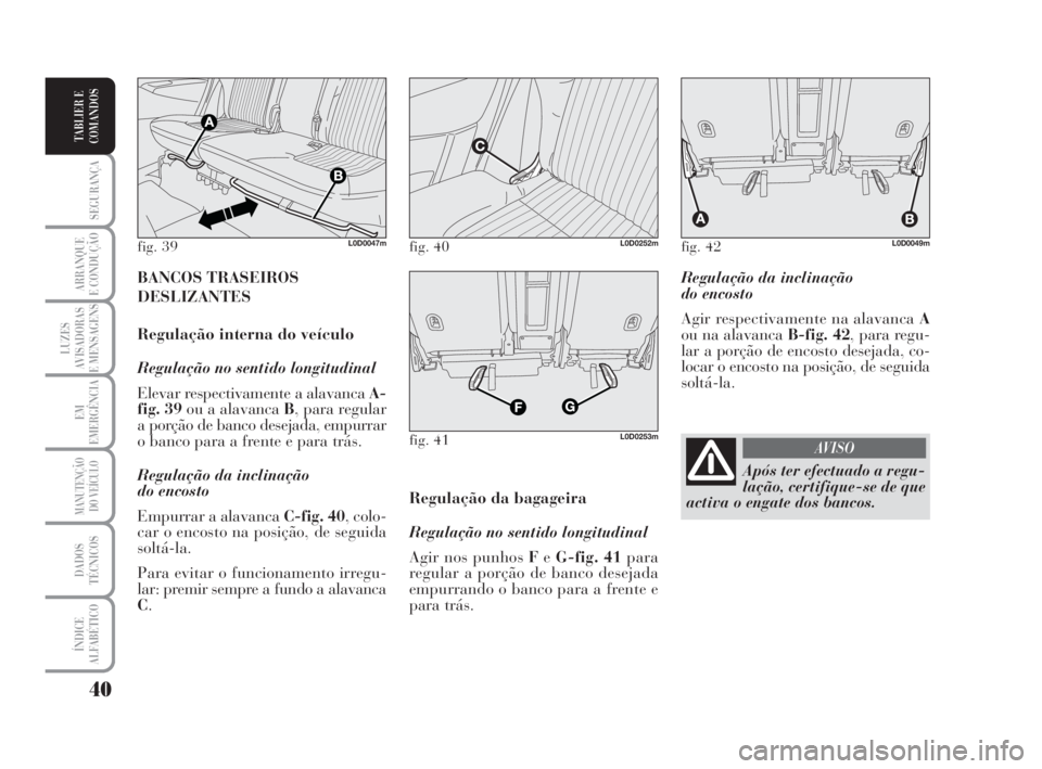 Lancia Musa 2008  Manual de Uso e Manutenção (in Portuguese) 40
SEGURANÇA
ARRANQUE
E CONDUÇÃO
LUZES
AVISADORAS
E MENSAGENS
EM
EMERGÊNCIA
MANUTENÇÃO
DO VEÍCULO
DADOS
TÉCNICOS
ÍNDICE
ALFABÉTICO
TABLIER E
COMANDOS
Regulação da inclinação 
do encosto
