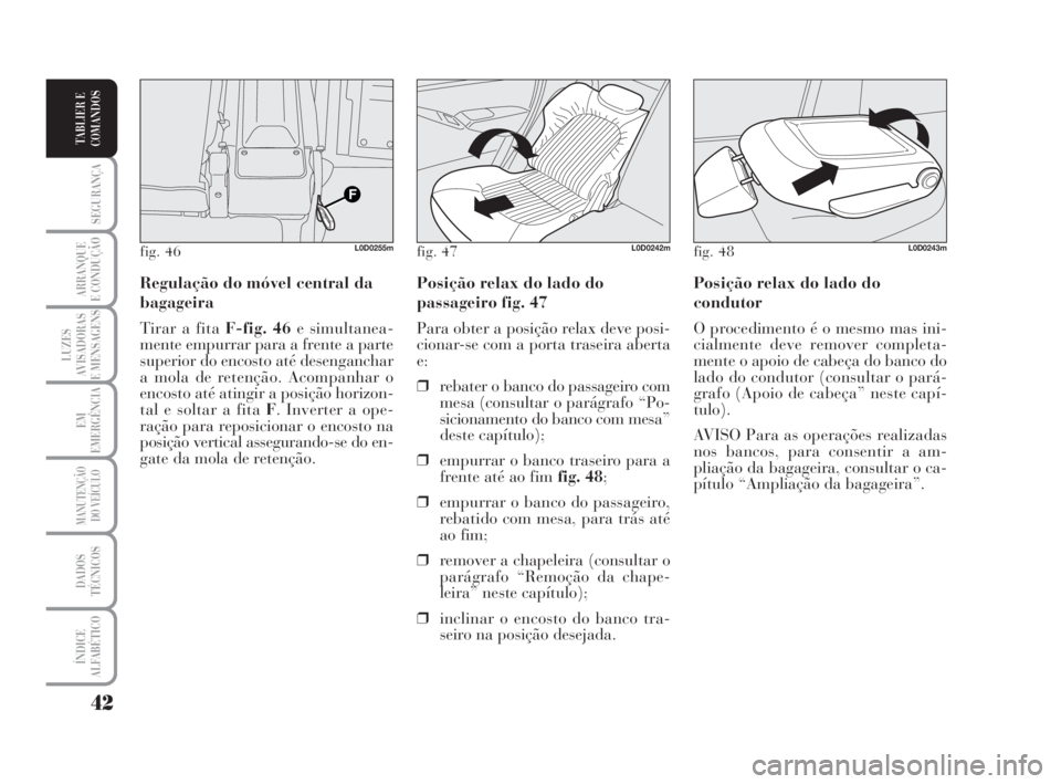 Lancia Musa 2008  Manual de Uso e Manutenção (in Portuguese) 42
SEGURANÇA
ARRANQUE
E CONDUÇÃO
LUZES
AVISADORAS
E MENSAGENS
EM
EMERGÊNCIA
MANUTENÇÃO
DO VEÍCULO
DADOS
TÉCNICOS
ÍNDICE
ALFABÉTICO
TABLIER E
COMANDOS
Posição relax do lado do
condutor
O pr