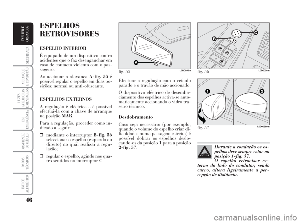 Lancia Musa 2008  Manual de Uso e Manutenção (in Portuguese) 46
SEGURANÇA
ARRANQUE
E CONDUÇÃO
LUZES
AVISADORAS
E MENSAGENS
EM
EMERGÊNCIA
MANUTENÇÃO
DO VEÍCULO
DADOS
TÉCNICOS
ÍNDICE
ALFABÉTICO
TABLIER E
COMANDOS
Efectuar a regulação com o veículo
pa