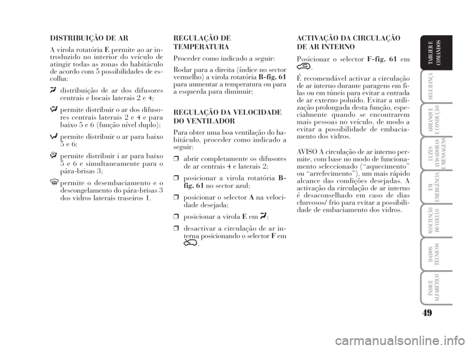 Lancia Musa 2008  Manual de Uso e Manutenção (in Portuguese) 49
SEGURANÇA
ARRANQUE
E CONDUÇÃO
LUZES
AVISADORAS
E MENSAGENS
EM
EMERGÊNCIA
MANUTENÇÃO
DO VEÍCULO
DADOS
TÉCNICOS
ÍNDICE
ALFABÉTICO
TABLIER E
COMANDOS
DISTRIBUIÇÃO DE AR
A virola rotatória