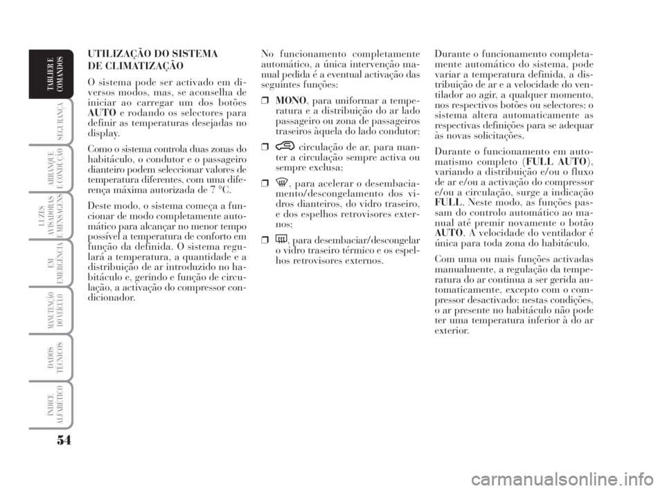Lancia Musa 2008  Manual de Uso e Manutenção (in Portuguese) 54
SEGURANÇA
ARRANQUE
E CONDUÇÃO
LUZES
AVISADORAS
E MENSAGENS
EM
EMERGÊNCIA
MANUTENÇÃO
DO VEÍCULO
DADOS
TÉCNICOS
ÍNDICE
ALFABÉTICO
TABLIER E
COMANDOS
Durante o funcionamento completa-
mente 