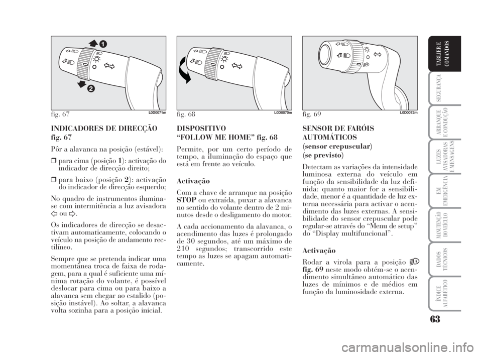 Lancia Musa 2008  Manual de Uso e Manutenção (in Portuguese) 63
SEGURANÇA
ARRANQUE
E CONDUÇÃO
LUZES
AVISADORAS
E MENSAGENS
EM
EMERGÊNCIA
MANUTENÇÃO
DO VEÍCULO
DADOS
TÉCNICOS
ÍNDICE
ALFABÉTICO
TABLIER E
COMANDOS
INDICADORES DE DIRECÇÃO 
fig. 67
Pôr 