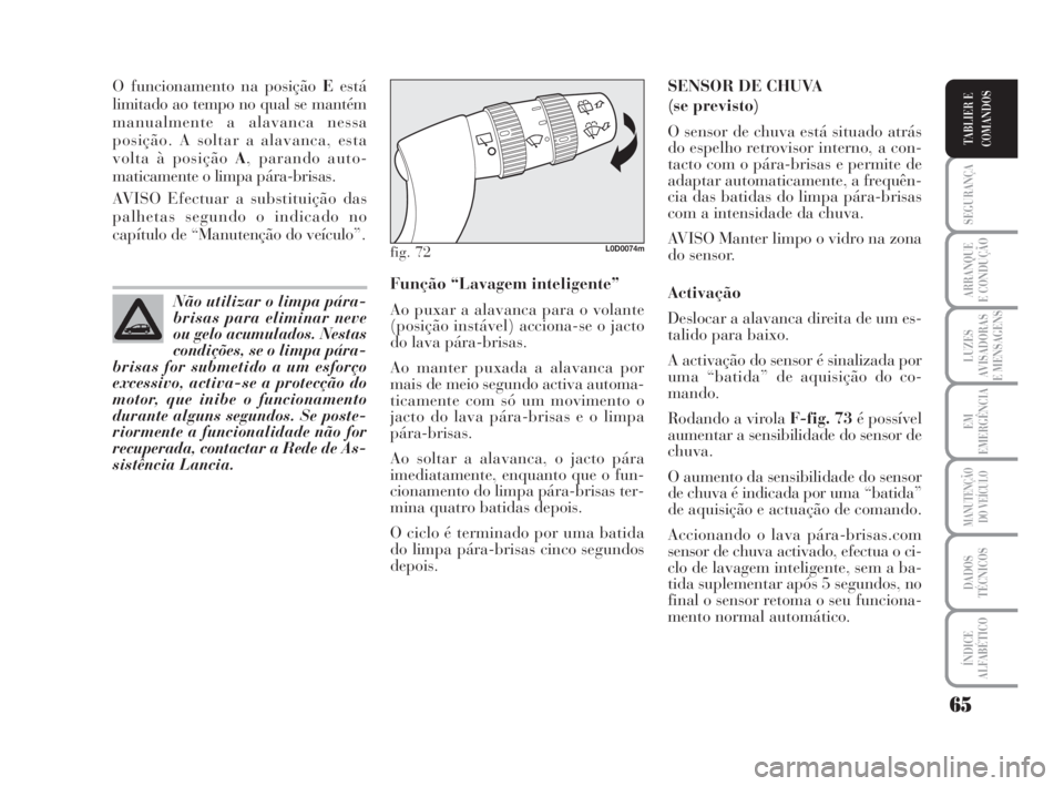 Lancia Musa 2008  Manual de Uso e Manutenção (in Portuguese) 65
SEGURANÇA
ARRANQUE
E CONDUÇÃO
LUZES
AVISADORAS
E MENSAGENS
EM
EMERGÊNCIA
MANUTENÇÃO
DO VEÍCULO
DADOS
TÉCNICOS
ÍNDICE
ALFABÉTICO
TABLIER E
COMANDOS
O funcionamento na posição Eestá
limi