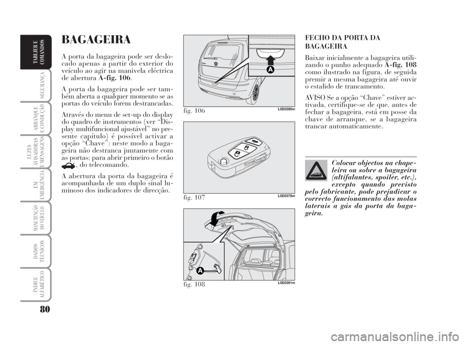 Lancia Musa 2008  Manual de Uso e Manutenção (in Portuguese) 80
SEGURANÇA
ARRANQUE
E CONDUÇÃO
LUZES
AVISADORAS
E MENSAGENS
EM
EMERGÊNCIA
MANUTENÇÃO
DO VEÍCULO
DADOS
TÉCNICOS
ÍNDICE
ALFABÉTICO
TABLIER E
COMANDOS
FECHO DA PORTA DA
BAGAGEIRA
Baixar inici