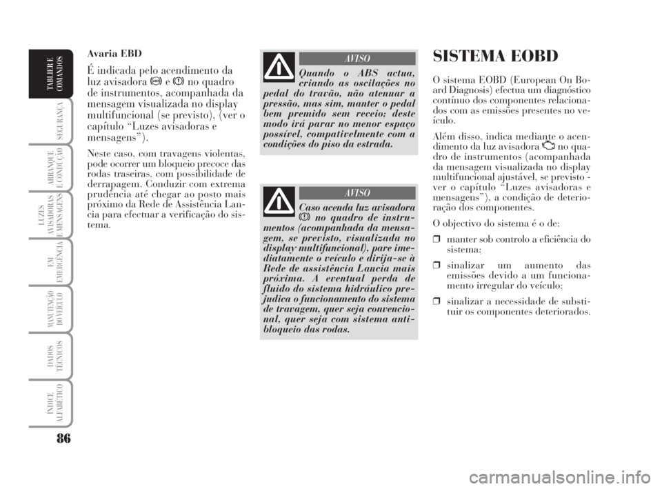 Lancia Musa 2008  Manual de Uso e Manutenção (in Portuguese) 86
SEGURANÇA
ARRANQUE
E CONDUÇÃO
LUZES
AVISADORAS
E MENSAGENS
EM
EMERGÊNCIA
MANUTENÇÃO
DO VEÍCULO
DADOS
TÉCNICOS
ÍNDICE
ALFABÉTICO
TABLIER E
COMANDOS
SISTEMA EOBD
O sistema EOBD (European On