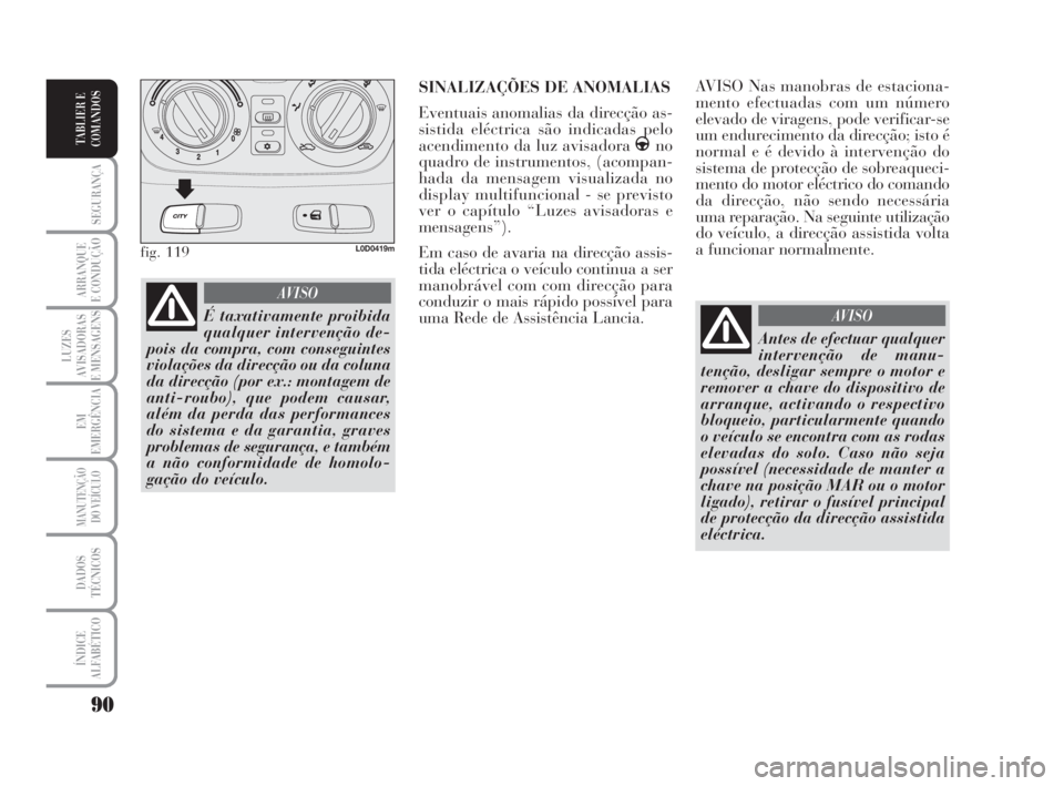 Lancia Musa 2008  Manual de Uso e Manutenção (in Portuguese) 90
SEGURANÇA
ARRANQUE
E CONDUÇÃO
LUZES
AVISADORAS
E MENSAGENS
EM
EMERGÊNCIA
MANUTENÇÃO
DO VEÍCULO
DADOS
TÉCNICOS
ÍNDICE
ALFABÉTICO
TABLIER E
COMANDOS
AVISO Nas manobras de estaciona-
mento e