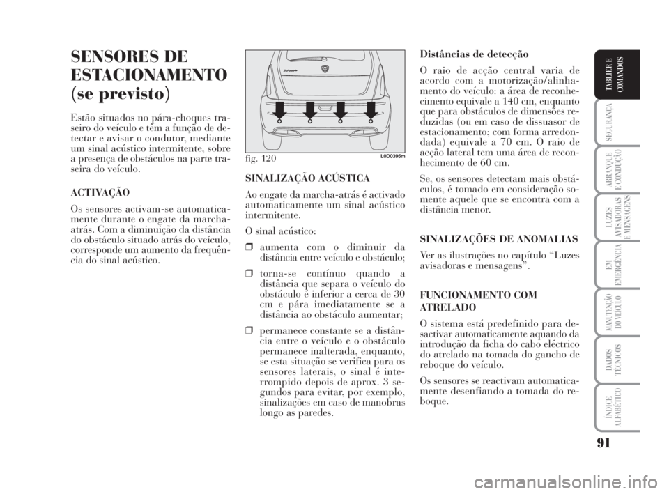 Lancia Musa 2008  Manual de Uso e Manutenção (in Portuguese) 91
SEGURANÇA
ARRANQUE
E CONDUÇÃO
LUZES
AVISADORAS
E MENSAGENS
EM
EMERGÊNCIA
MANUTENÇÃO
DO VEÍCULO
DADOS
TÉCNICOS
ÍNDICE
ALFABÉTICO
TABLIER E
COMANDOS
SENSORES DE
ESTACIONAMENTO
(se previsto)