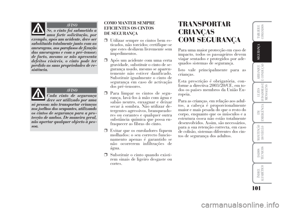 Lancia Musa 2009 Manual de Uso e Manutenção (in Portuguese) 101
ARRANQUE
E CONDUÇÃO
LUZES
AVISADORAS E
MENSAGENS
EM
EMERGÊNCIA
MANUTENÇÃO
DO VEÍCULO
DADOS
TÉCNICOS
ÍNDICE
ALFABÉTICO
TABLIER E
COMANDOS
SEGURANÇA
COMO MANTER SEMPRE
EFICIENTES OS CINTOS Lancia Musa 2009 Manual de Uso e Manutenção (in Portuguese) 101
ARRANQUE
E CONDUÇÃO
LUZES
AVISADORAS E
MENSAGENS
EM
EMERGÊNCIA
MANUTENÇÃO
DO VEÍCULO
DADOS
TÉCNICOS
ÍNDICE
ALFABÉTICO
TABLIER E
COMANDOS
SEGURANÇA
COMO MANTER SEMPRE
EFICIENTES OS CINTOS