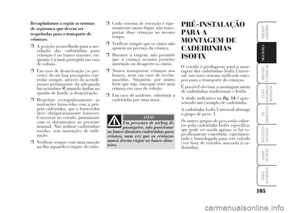 Lancia Musa 2009  Manual de Uso e Manutenção (in Portuguese) 105
ARRANQUE
E CONDUÇÃO
LUZES
AVISADORAS E
MENSAGENS
EM
EMERGÊNCIA
MANUTENÇÃO
DO VEÍCULO
DADOS
TÉCNICOS
ÍNDICE
ALFABÉTICO
TABLIER E
COMANDOS
SEGURANÇA
Recapitulamos a seguir as normas
de seg