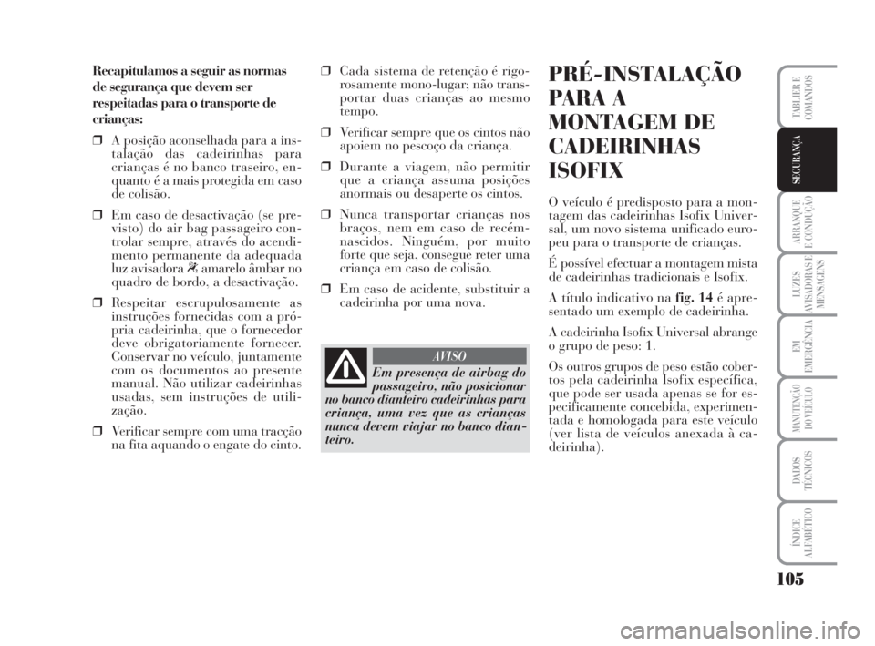 Lancia Musa 2009 Manual de Uso e Manutenção (in Portuguese) 105
ARRANQUE
E CONDUÇÃO
LUZES
AVISADORAS E
MENSAGENS
EM
EMERGÊNCIA
MANUTENÇÃO
DO VEÍCULO
DADOS
TÉCNICOS
ÍNDICE
ALFABÉTICO
TABLIER E
COMANDOS
SEGURANÇA
Recapitulamos a seguir as normas
de seg Lancia Musa 2009 Manual de Uso e Manutenção (in Portuguese) 105
ARRANQUE
E CONDUÇÃO
LUZES
AVISADORAS E
MENSAGENS
EM
EMERGÊNCIA
MANUTENÇÃO
DO VEÍCULO
DADOS
TÉCNICOS
ÍNDICE
ALFABÉTICO
TABLIER E
COMANDOS
SEGURANÇA
Recapitulamos a seguir as normas
de seg
