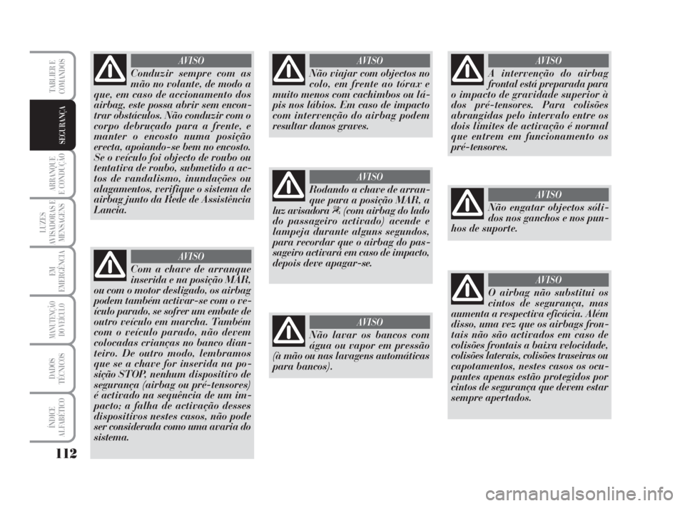 Lancia Musa 2009 Manual de Uso e Manutenção (in Portuguese) 112
ARRANQUE
E CONDUÇÃO
LUZES
AVISADORAS E
MENSAGENS
EM
EMERGÊNCIA
MANUTENÇÃO
DO VEÍCULO
DADOS
TÉCNICOS
ÍNDICE
ALFABÉTICO
TABLIER E
COMANDOS
SEGURANÇA
Conduzir sempre com as
mão no volante, Lancia Musa 2009 Manual de Uso e Manutenção (in Portuguese) 112
ARRANQUE
E CONDUÇÃO
LUZES
AVISADORAS E
MENSAGENS
EM
EMERGÊNCIA
MANUTENÇÃO
DO VEÍCULO
DADOS
TÉCNICOS
ÍNDICE
ALFABÉTICO
TABLIER E
COMANDOS
SEGURANÇA
Conduzir sempre com as
mão no volante,