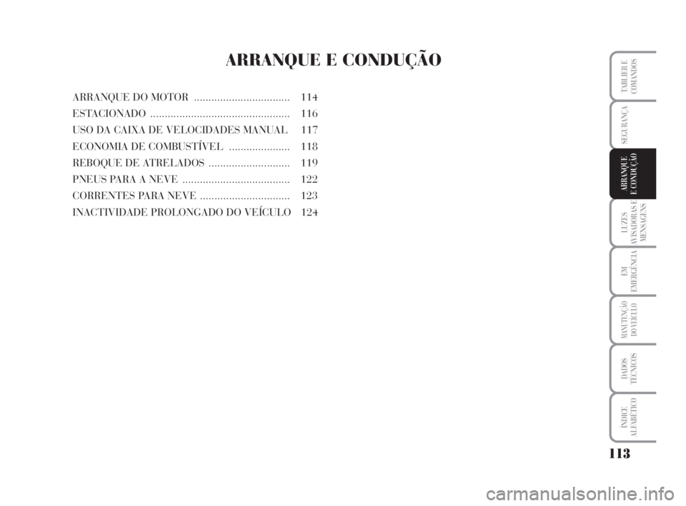 Lancia Musa 2009 Manual de Uso e Manutenção (in Portuguese) 113
LUZES
AVISADORAS E
MENSAGENS
EM
EMERGÊNCIA
MANUTENÇÃO
DO VEÍCULO
DADOS
TÉCNICOS
ÍNDICE
ALFABÉTICO
TABLIER E
COMANDOS
SEGURANÇA
ARRANQUE
E CONDUÇÃO
ARRANQUE E CONDUÇÃO
ARRANQUE DO MOTOR Lancia Musa 2009 Manual de Uso e Manutenção (in Portuguese) 113
LUZES
AVISADORAS E
MENSAGENS
EM
EMERGÊNCIA
MANUTENÇÃO
DO VEÍCULO
DADOS
TÉCNICOS
ÍNDICE
ALFABÉTICO
TABLIER E
COMANDOS
SEGURANÇA
ARRANQUE
E CONDUÇÃO
ARRANQUE E CONDUÇÃO
ARRANQUE DO MOTOR