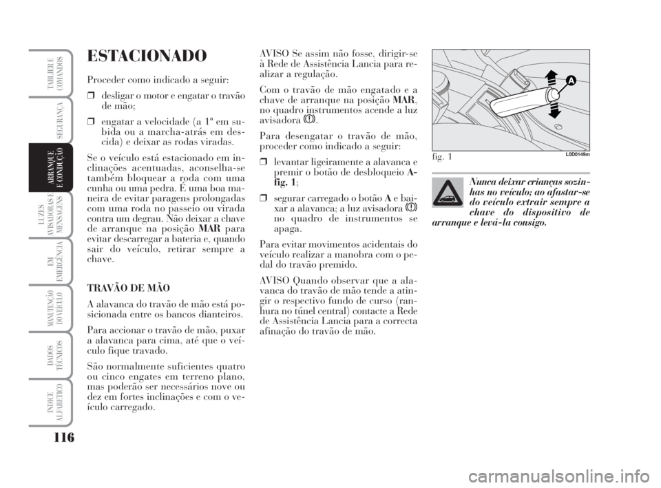 Lancia Musa 2009 Manual de Uso e Manutenção (in Portuguese) 116
LUZES
AVISADORAS E
MENSAGENS
EM
EMERGÊNCIA
MANUTENÇÃO
DO VEÍCULO
DADOS
TÉCNICOS
INDICE
ALFABETICO
TABLIER E
COMANDOS
SEGURANÇA
ARRANQUE
E CONDUÇÃO
ESTACIONADO
Proceder como indicado a segu Lancia Musa 2009 Manual de Uso e Manutenção (in Portuguese) 116
LUZES
AVISADORAS E
MENSAGENS
EM
EMERGÊNCIA
MANUTENÇÃO
DO VEÍCULO
DADOS
TÉCNICOS
INDICE
ALFABETICO
TABLIER E
COMANDOS
SEGURANÇA
ARRANQUE
E CONDUÇÃO
ESTACIONADO
Proceder como indicado a segu