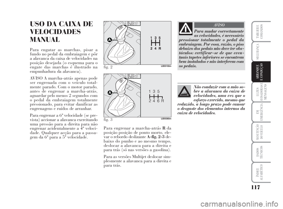 Lancia Musa 2009 Manual de Uso e Manutenção (in Portuguese) 117
LUZES
AVISADORAS E
MENSAGENS
EM
EMERGÊNCIA
MANUTENÇÃO
DO VEÍCULO
DADOS
TÉCNICOS
ÍNDICE
ALFABÉTICO
TABLIER E
COMANDOS
SEGURANÇA
ARRANQUE
E CONDUÇÃO
USO DA CAIXA DE
VELOCIDADES
MANUAL
Para Lancia Musa 2009 Manual de Uso e Manutenção (in Portuguese) 117
LUZES
AVISADORAS E
MENSAGENS
EM
EMERGÊNCIA
MANUTENÇÃO
DO VEÍCULO
DADOS
TÉCNICOS
ÍNDICE
ALFABÉTICO
TABLIER E
COMANDOS
SEGURANÇA
ARRANQUE
E CONDUÇÃO
USO DA CAIXA DE
VELOCIDADES
MANUAL
Para