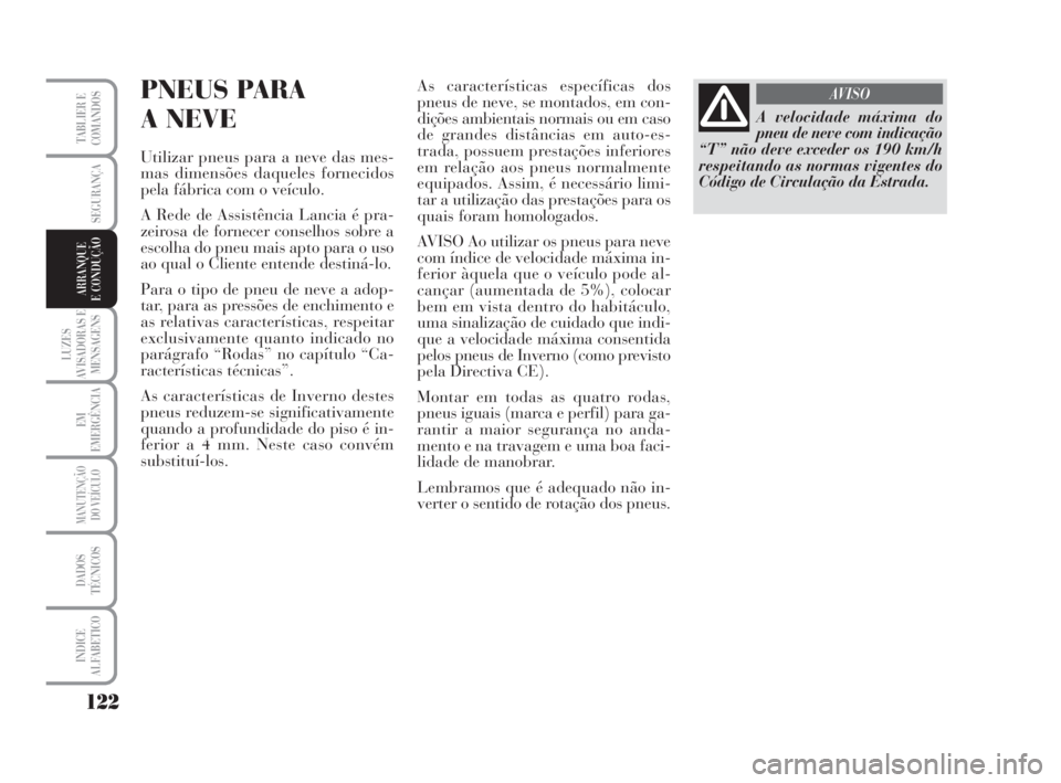 Lancia Musa 2009 Manual de Uso e Manutenção (in Portuguese) 122
LUZES
AVISADORAS E
MENSAGENS
EM
EMERGÊNCIA
MANUTENÇÃO
DO VEÍCULO
DADOS
TÉCNICOS
INDICE
ALFABETICO
TABLIER E
COMANDOS
SEGURANÇA
ARRANQUE
E CONDUÇÃO
PNEUS PARA
A NEVE
Utilizar pneus para a Lancia Musa 2009 Manual de Uso e Manutenção (in Portuguese) 122
LUZES
AVISADORAS E
MENSAGENS
EM
EMERGÊNCIA
MANUTENÇÃO
DO VEÍCULO
DADOS
TÉCNICOS
INDICE
ALFABETICO
TABLIER E
COMANDOS
SEGURANÇA
ARRANQUE
E CONDUÇÃO
PNEUS PARA
A NEVE
Utilizar pneus para a