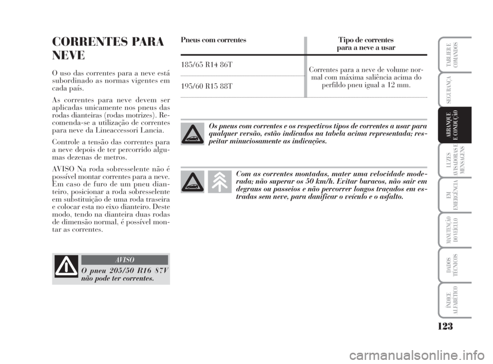 Lancia Musa 2009 Manual de Uso e Manutenção (in Portuguese) 123
LUZES
AVISADORAS E
MENSAGENS
EM
EMERGÊNCIA
MANUTENÇÃO
DO VEÍCULO
DADOS
TÉCNICOS
ÍNDICE
ALFABÉTICO
TABLIER E
COMANDOS
SEGURANÇA
ARRANQUE
E CONDUÇÃO
CORRENTES PARA
NEVE
O uso das correntes Lancia Musa 2009 Manual de Uso e Manutenção (in Portuguese) 123
LUZES
AVISADORAS E
MENSAGENS
EM
EMERGÊNCIA
MANUTENÇÃO
DO VEÍCULO
DADOS
TÉCNICOS
ÍNDICE
ALFABÉTICO
TABLIER E
COMANDOS
SEGURANÇA
ARRANQUE
E CONDUÇÃO
CORRENTES PARA
NEVE
O uso das correntes