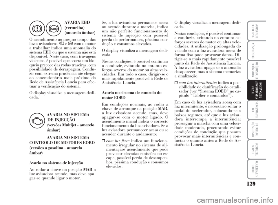 Lancia Musa 2009  Manual de Uso e Manutenção (in Portuguese) 129
EM
EMERGÊNCIA
MANUTENÇÃO
DO VEÍCULO
DADOS
TÉCNICOS
ÍNDICE
ALFABÉTICO
TABLIER E
COMANDOS
SEGURANÇA
ARRANQUE
E CONDUÇÃO
LUZES
AVISADORAS E
MENSAGENS
>
AVARIA EBD
(vermelha)
(amarelo âmbar