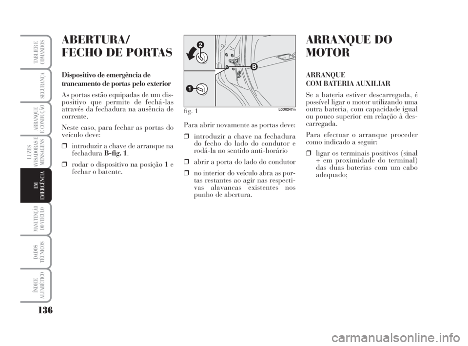 Lancia Musa 2009  Manual de Uso e Manutenção (in Portuguese) 136
LUZES
AVISADORAS E
MENSAGENS
MANUTENÇÃO
DO VEÍCULO
DADOS
TÉCNICOS
ÍNDICE
ALFABÉTICO
TABLIER E
COMANDOS
SEGURANÇA
ARRANQUE
E CONDUÇÃO
EM
EMERGÊNCIA
ABERTURA/
FECHO DE PORTAS
Dispositivo d