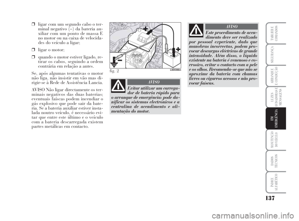 Lancia Musa 2009  Manual de Uso e Manutenção (in Portuguese) AVISO
AVISO
137
LUZES
AVISADORAS E
MENSAGENS
MANUTENÇÃO
DO VEÍCULO
DADOS
TÉCNICOS
ÍNDICE
ALFABÉTICO
TABLIER E
COMANDOS
SEGURANÇA
ARRANQUE
E CONDUÇÃO
EM
EMERGÊNCIA
❒ligar com um segundo cab