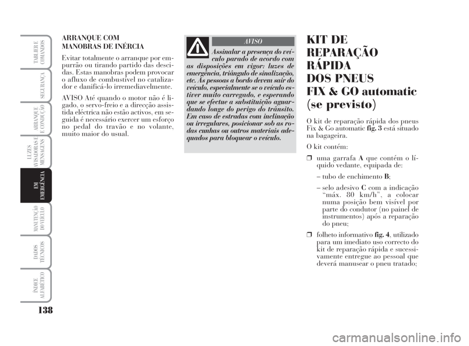 Lancia Musa 2009 Manual de Uso e Manutenção (in Portuguese) 138
LUZES
AVISADORAS E
MENSAGENS
MANUTENÇÃO
DO VEÍCULO
DADOS
TÉCNICOS
ÍNDICE
ALFABÉTICO
TABLIER E
COMANDOS
SEGURANÇA
ARRANQUE
E CONDUÇÃO
EM
EMERGÊNCIA
Assinalar a presença do veí-
culo par Lancia Musa 2009 Manual de Uso e Manutenção (in Portuguese) 138
LUZES
AVISADORAS E
MENSAGENS
MANUTENÇÃO
DO VEÍCULO
DADOS
TÉCNICOS
ÍNDICE
ALFABÉTICO
TABLIER E
COMANDOS
SEGURANÇA
ARRANQUE
E CONDUÇÃO
EM
EMERGÊNCIA
Assinalar a presença do veí-
culo par