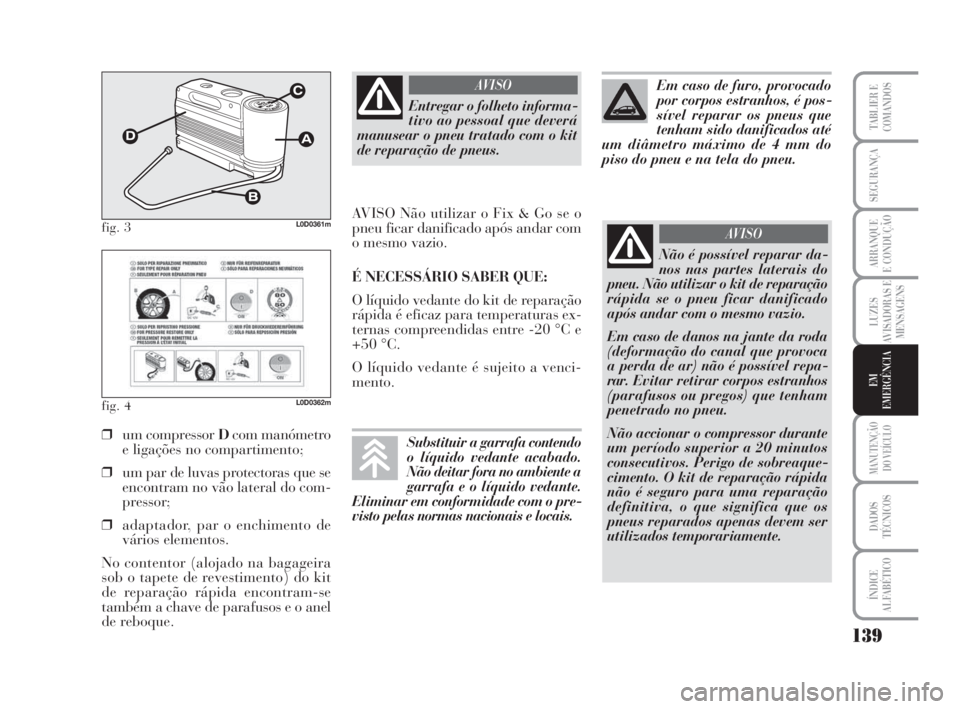 Lancia Musa 2009 Manual de Uso e Manutenção (in Portuguese) 139
LUZES
AVISADORAS E
MENSAGENS
MANUTENÇÃO
DO VEÍCULO
DADOS
TÉCNICOS
ÍNDICE
ALFABÉTICO
TABLIER E
COMANDOS
SEGURANÇA
ARRANQUE
E CONDUÇÃO
EM
EMERGÊNCIA
fig. 3L0D0361m
fig. 4L0D0362m
❒um com Lancia Musa 2009 Manual de Uso e Manutenção (in Portuguese) 139
LUZES
AVISADORAS E
MENSAGENS
MANUTENÇÃO
DO VEÍCULO
DADOS
TÉCNICOS
ÍNDICE
ALFABÉTICO
TABLIER E
COMANDOS
SEGURANÇA
ARRANQUE
E CONDUÇÃO
EM
EMERGÊNCIA
fig. 3L0D0361m
fig. 4L0D0362m
❒um com