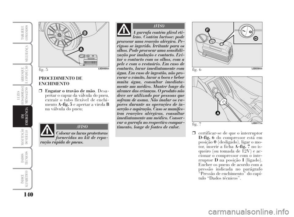 Lancia Musa 2009 Manual de Uso e Manutenção (in Portuguese) 140
LUZES
AVISADORAS E
MENSAGENS
MANUTENÇÃO
DO VEÍCULO
DADOS
TÉCNICOS
ÍNDICE
ALFABÉTICO
TABLIER E
COMANDOS
SEGURANÇA
ARRANQUE
E CONDUÇÃO
EM
EMERGÊNCIA
PROCEDIMENTO DE
ENCHIMENTO
❒Engatar o Lancia Musa 2009 Manual de Uso e Manutenção (in Portuguese) 140
LUZES
AVISADORAS E
MENSAGENS
MANUTENÇÃO
DO VEÍCULO
DADOS
TÉCNICOS
ÍNDICE
ALFABÉTICO
TABLIER E
COMANDOS
SEGURANÇA
ARRANQUE
E CONDUÇÃO
EM
EMERGÊNCIA
PROCEDIMENTO DE
ENCHIMENTO
❒Engatar o