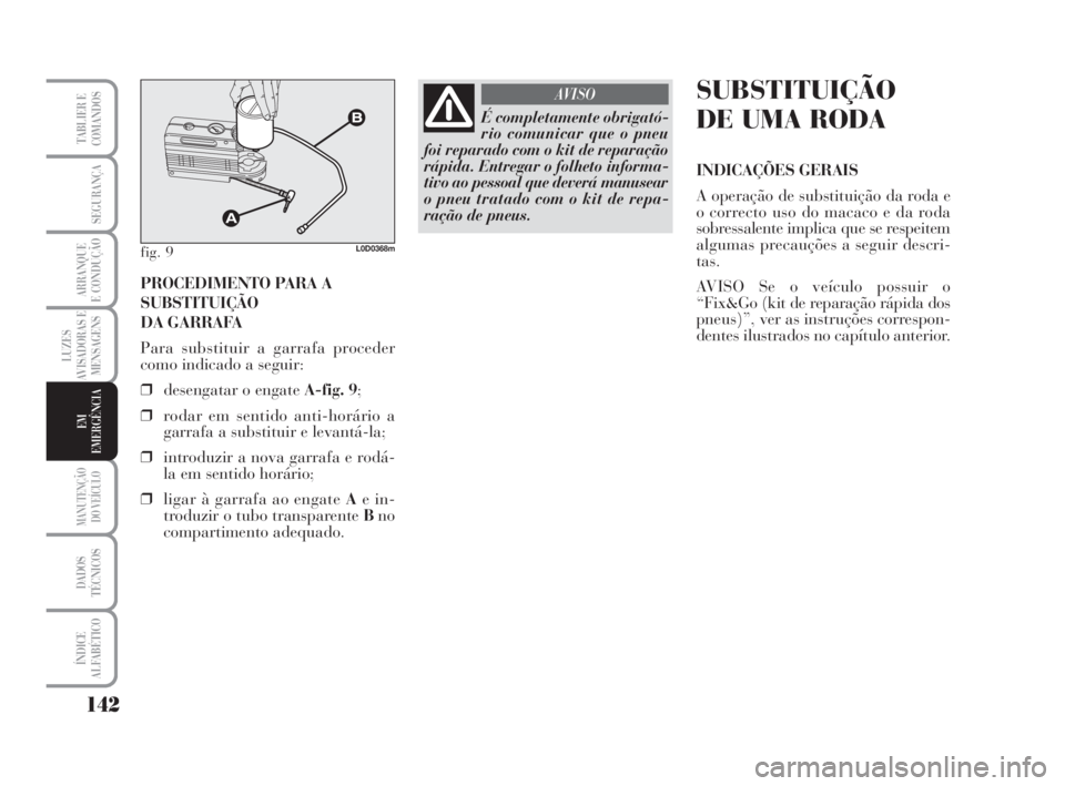 Lancia Musa 2009 Manual de Uso e Manutenção (in Portuguese) 142
LUZES
AVISADORAS E
MENSAGENS
MANUTENÇÃO
DO VEÍCULO
DADOS
TÉCNICOS
ÍNDICE
ALFABÉTICO
TABLIER E
COMANDOS
SEGURANÇA
ARRANQUE
E CONDUÇÃO
EM
EMERGÊNCIA
PROCEDIMENTO PARA A
SUBSTITUIÇÃO
DA G Lancia Musa 2009 Manual de Uso e Manutenção (in Portuguese) 142
LUZES
AVISADORAS E
MENSAGENS
MANUTENÇÃO
DO VEÍCULO
DADOS
TÉCNICOS
ÍNDICE
ALFABÉTICO
TABLIER E
COMANDOS
SEGURANÇA
ARRANQUE
E CONDUÇÃO
EM
EMERGÊNCIA
PROCEDIMENTO PARA A
SUBSTITUIÇÃO
DA G