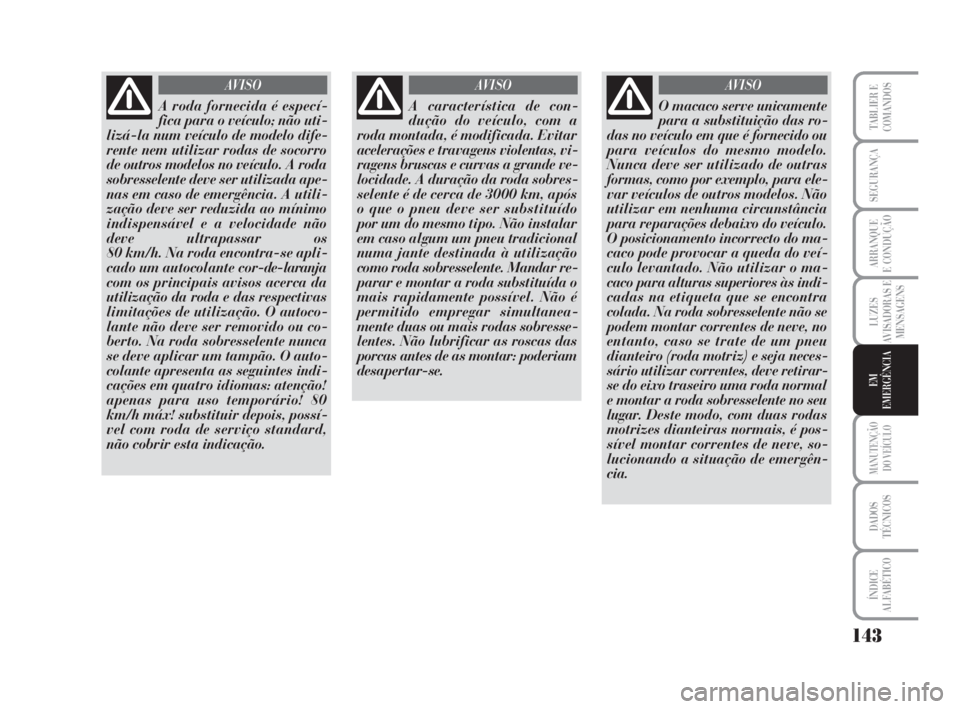 Lancia Musa 2009 Manual de Uso e Manutenção (in Portuguese) 143
LUZES
AVISADORAS E
MENSAGENS
MANUTENÇÃO
DO VEÍCULO
DADOS
TÉCNICOS
ÍNDICE
ALFABÉTICO
TABLIER E
COMANDOS
SEGURANÇA
ARRANQUE
E CONDUÇÃO
EM
EMERGÊNCIA
A roda fornecida é especí-
fica para Lancia Musa 2009 Manual de Uso e Manutenção (in Portuguese) 143
LUZES
AVISADORAS E
MENSAGENS
MANUTENÇÃO
DO VEÍCULO
DADOS
TÉCNICOS
ÍNDICE
ALFABÉTICO
TABLIER E
COMANDOS
SEGURANÇA
ARRANQUE
E CONDUÇÃO
EM
EMERGÊNCIA
A roda fornecida é especí-
fica para