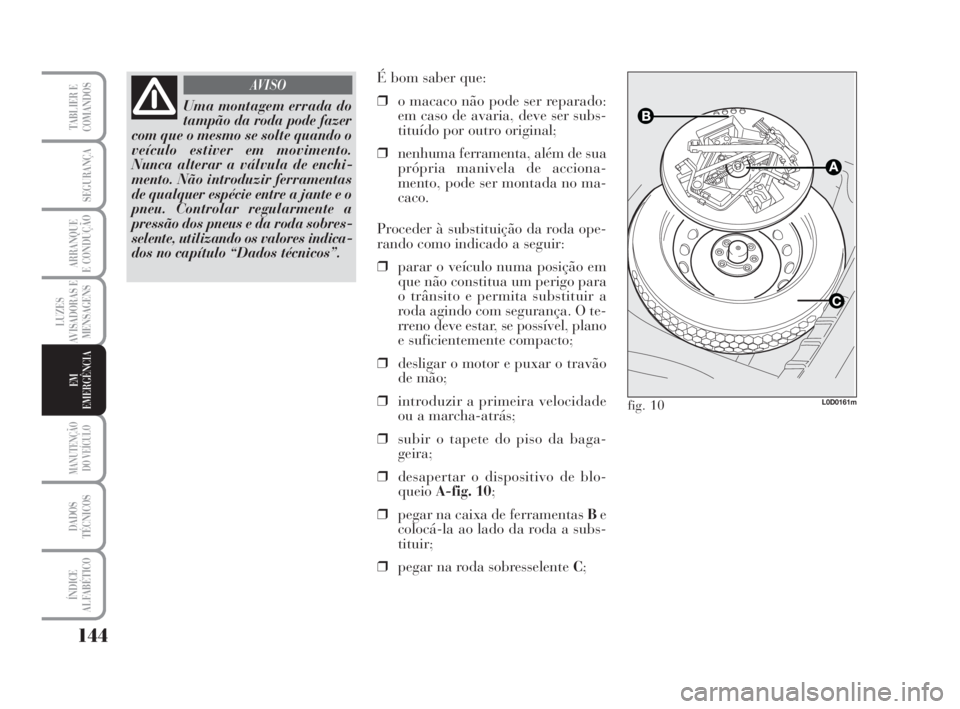 Lancia Musa 2009 Manual de Uso e Manutenção (in Portuguese) 144
LUZES
AVISADORAS E
MENSAGENS
MANUTENÇÃO
DO VEÍCULO
DADOS
TÉCNICOS
ÍNDICE
ALFABÉTICO
TABLIER E
COMANDOS
SEGURANÇA
ARRANQUE
E CONDUÇÃO
EM
EMERGÊNCIA
Uma montagem errada do
tampão da roda Lancia Musa 2009 Manual de Uso e Manutenção (in Portuguese) 144
LUZES
AVISADORAS E
MENSAGENS
MANUTENÇÃO
DO VEÍCULO
DADOS
TÉCNICOS
ÍNDICE
ALFABÉTICO
TABLIER E
COMANDOS
SEGURANÇA
ARRANQUE
E CONDUÇÃO
EM
EMERGÊNCIA
Uma montagem errada do
tampão da roda