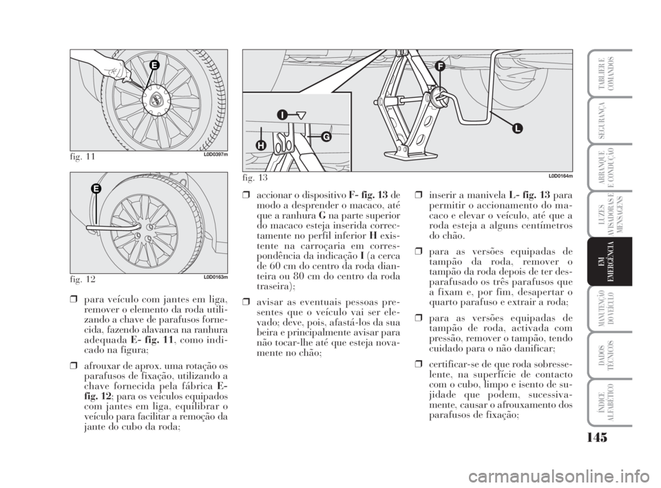 Lancia Musa 2009 Manual de Uso e Manutenção (in Portuguese) 145
LUZES
AVISADORAS E
MENSAGENS
MANUTENÇÃO
DO VEÍCULO
DADOS
TÉCNICOS
ÍNDICE
ALFABÉTICO
TABLIER E
COMANDOS
SEGURANÇA
ARRANQUE
E CONDUÇÃO
EM
EMERGÊNCIA
fig. 11L0D0397m
fig. 12L0D0163m
❒para Lancia Musa 2009 Manual de Uso e Manutenção (in Portuguese) 145
LUZES
AVISADORAS E
MENSAGENS
MANUTENÇÃO
DO VEÍCULO
DADOS
TÉCNICOS
ÍNDICE
ALFABÉTICO
TABLIER E
COMANDOS
SEGURANÇA
ARRANQUE
E CONDUÇÃO
EM
EMERGÊNCIA
fig. 11L0D0397m
fig. 12L0D0163m
❒para