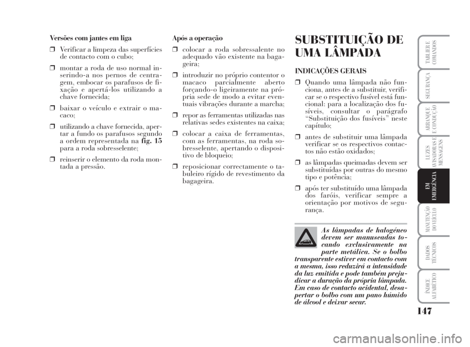 Lancia Musa 2009 Manual de Uso e Manutenção (in Portuguese) 147
LUZES
AVISADORAS E
MENSAGENS
MANUTENÇÃO
DO VEÍCULO
DADOS
TÉCNICOS
ÍNDICE
ALFABÉTICO
TABLIER E
COMANDOS
SEGURANÇA
ARRANQUE
E CONDUÇÃO
EM
EMERGÊNCIA
Versões com jantes em liga
❒Verifica Lancia Musa 2009 Manual de Uso e Manutenção (in Portuguese) 147
LUZES
AVISADORAS E
MENSAGENS
MANUTENÇÃO
DO VEÍCULO
DADOS
TÉCNICOS
ÍNDICE
ALFABÉTICO
TABLIER E
COMANDOS
SEGURANÇA
ARRANQUE
E CONDUÇÃO
EM
EMERGÊNCIA
Versões com jantes em liga
❒Verifica