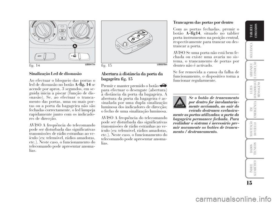 Lancia Musa 2009  Manual de Uso e Manutenção (in Portuguese) 15
SEGURANÇA
ARRANQUE
E CONDUÇÃO
LUZES
AVISADORAS E
MENSAGENS
EM
EMERGÊNCIA
MANUTENÇÃO
DO VEÍCULO
DADOS
TÉCNICOS
ÍNDICE
ALFABÉTICO
TABLIER E
COMANDOS
Sinalização Led de dissuasão
Ao efect