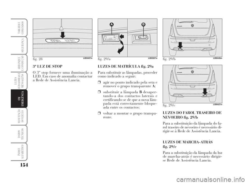 Lancia Musa 2009 Manual de Uso e Manutenção (in Portuguese) 154
LUZES
AVISADORAS E
MENSAGENS
MANUTENÇÃO
DO VEÍCULO
DADOS
TÉCNICOS
ÍNDICE
ALFABÉTICO
TABLIER E
COMANDOS
SEGURANÇA
ARRANQUE
E CONDUÇÃO
EM
EMERGÊNCIA
3ª LUZ DE STOP
O 3º stop fornece uma Lancia Musa 2009 Manual de Uso e Manutenção (in Portuguese) 154
LUZES
AVISADORAS E
MENSAGENS
MANUTENÇÃO
DO VEÍCULO
DADOS
TÉCNICOS
ÍNDICE
ALFABÉTICO
TABLIER E
COMANDOS
SEGURANÇA
ARRANQUE
E CONDUÇÃO
EM
EMERGÊNCIA
3ª LUZ DE STOP
O 3º stop fornece uma