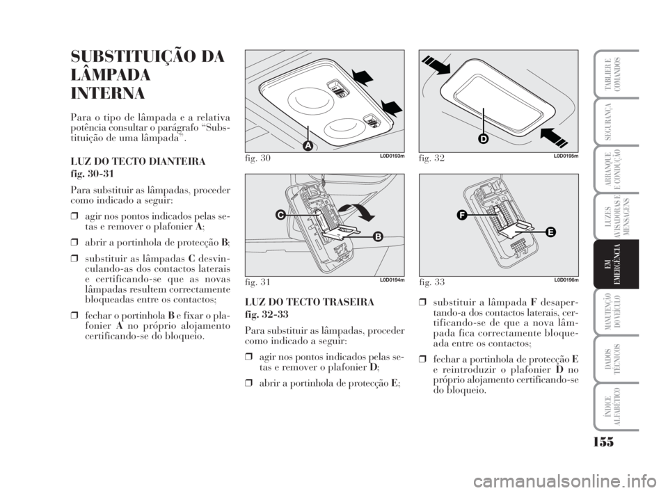 Lancia Musa 2009 Manual de Uso e Manutenção (in Portuguese) 155
LUZES
AVISADORAS E
MENSAGENS
MANUTENÇÃO
DO VEÍCULO
DADOS
TÉCNICOS
ÍNDICE
ALFABÉTICO
TABLIER E
COMANDOS
SEGURANÇA
ARRANQUE
E CONDUÇÃO
EM
EMERGÊNCIA
fig. 30L0D0193m
fig. 31L0D0194m
SUBSTIT Lancia Musa 2009 Manual de Uso e Manutenção (in Portuguese) 155
LUZES
AVISADORAS E
MENSAGENS
MANUTENÇÃO
DO VEÍCULO
DADOS
TÉCNICOS
ÍNDICE
ALFABÉTICO
TABLIER E
COMANDOS
SEGURANÇA
ARRANQUE
E CONDUÇÃO
EM
EMERGÊNCIA
fig. 30L0D0193m
fig. 31L0D0194m
SUBSTIT