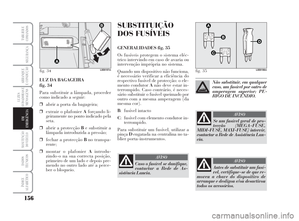 Lancia Musa 2009 Manual de Uso e Manutenção (in Portuguese) 156
LUZES
AVISADORAS E
MENSAGENS
MANUTENÇÃO
DO VEÍCULO
DADOS
TÉCNICOS
ÍNDICE
ALFABÉTICO
TABLIER E
COMANDOS
SEGURANÇA
ARRANQUE
E CONDUÇÃO
EM
EMERGÊNCIA
LUZ DA BAGAGEIRA
fig. 34
Para substitu Lancia Musa 2009 Manual de Uso e Manutenção (in Portuguese) 156
LUZES
AVISADORAS E
MENSAGENS
MANUTENÇÃO
DO VEÍCULO
DADOS
TÉCNICOS
ÍNDICE
ALFABÉTICO
TABLIER E
COMANDOS
SEGURANÇA
ARRANQUE
E CONDUÇÃO
EM
EMERGÊNCIA
LUZ DA BAGAGEIRA
fig. 34
Para substitu