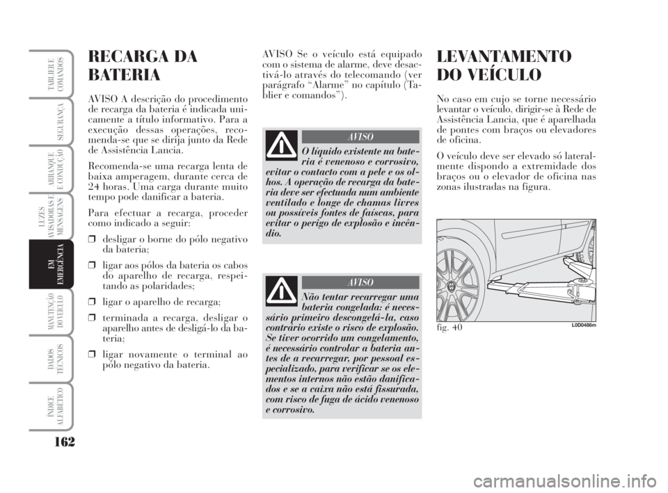 Lancia Musa 2009  Manual de Uso e Manutenção (in Portuguese) 162
LUZES
AVISADORAS E
MENSAGENS
MANUTENÇÃO
DO VEÍCULO
DADOS
TÉCNICOS
ÍNDICE
ALFABÉTICO
TABLIER E
COMANDOS
SEGURANÇA
ARRANQUE
E CONDUÇÃO
EM
EMERGÊNCIA
RECARGA DA
BATERIA
AVISO A descrição 