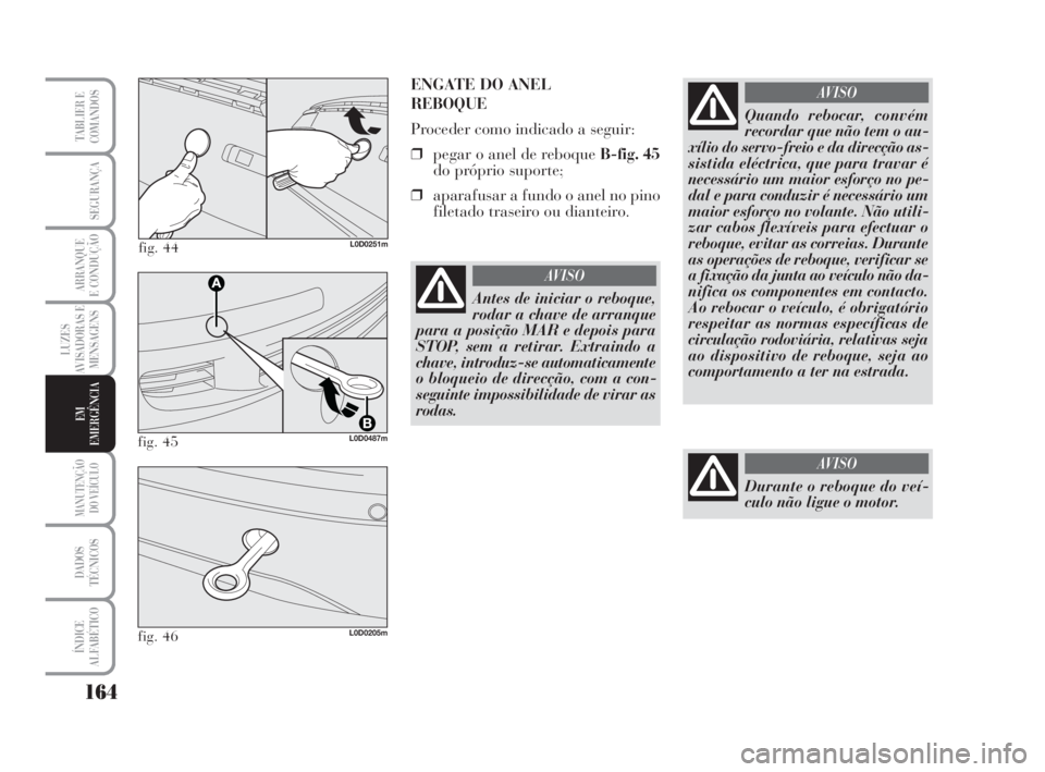 Lancia Musa 2009 Manual de Uso e Manutenção (in Portuguese) 164
LUZES
AVISADORAS E
MENSAGENS
MANUTENÇÃO
DO VEÍCULO
DADOS
TÉCNICOS
ÍNDICE
ALFABÉTICO
TABLIER E
COMANDOS
SEGURANÇA
ARRANQUE
E CONDUÇÃO
EM
EMERGÊNCIA
fig. 44L0D0251m
ENGATE DO ANEL
REBOQUE Lancia Musa 2009 Manual de Uso e Manutenção (in Portuguese) 164
LUZES
AVISADORAS E
MENSAGENS
MANUTENÇÃO
DO VEÍCULO
DADOS
TÉCNICOS
ÍNDICE
ALFABÉTICO
TABLIER E
COMANDOS
SEGURANÇA
ARRANQUE
E CONDUÇÃO
EM
EMERGÊNCIA
fig. 44L0D0251m
ENGATE DO ANEL
REBOQUE