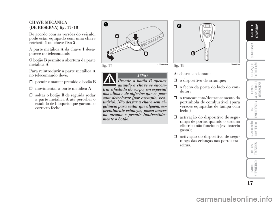 Lancia Musa 2009  Manual de Uso e Manutenção (in Portuguese) 17
SEGURANÇA
ARRANQUE
E CONDUÇÃO
LUZES
AVISADORAS E
MENSAGENS
EM
EMERGÊNCIA
MANUTENÇÃO
DO VEÍCULO
DADOS
TÉCNICOS
ÍNDICE
ALFABÉTICO
TABLIER E
COMANDOS
CHAVE MECÂNICA
(DE RESERVA) fig, 17-18
